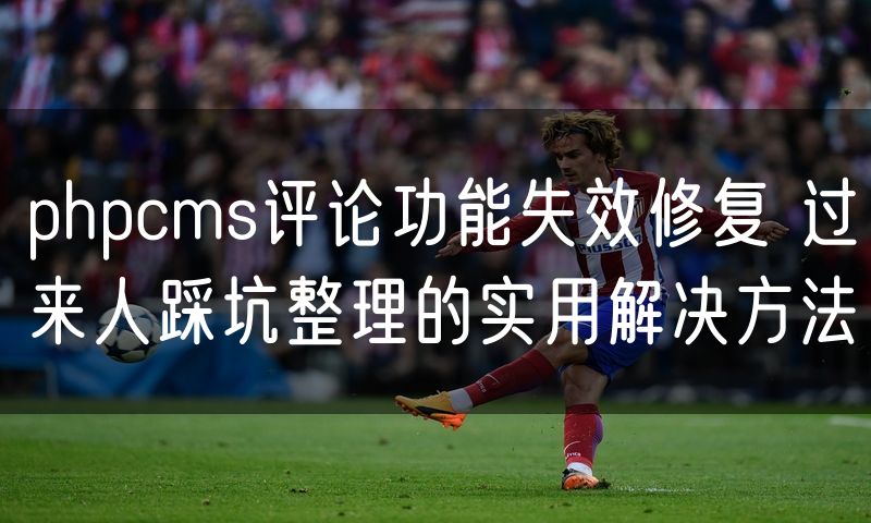 phpcms评论功能失效修复 过来人踩坑整理的实用解决方法