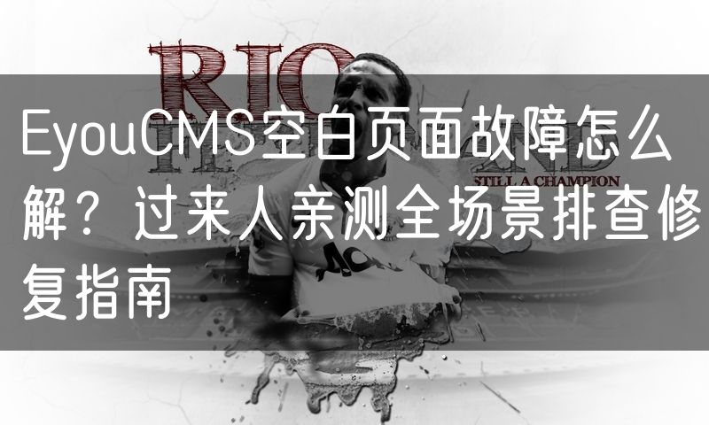 EyouCMS空白页面故障怎么解?过来人亲测全场景排查修复指南