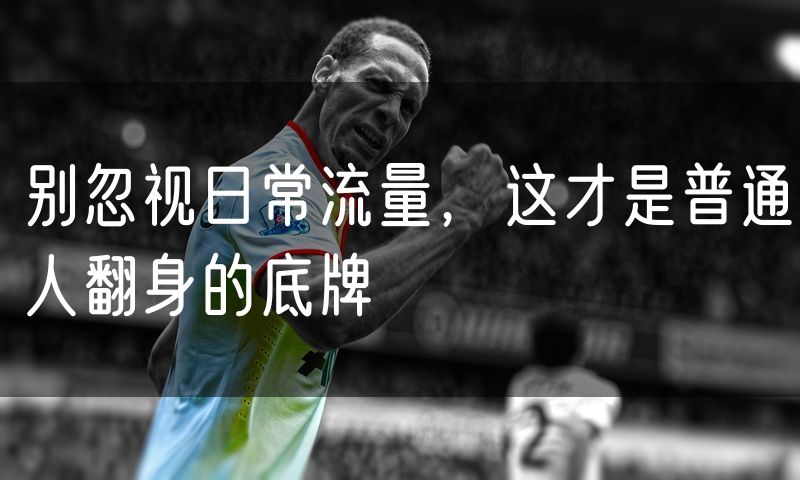 别忽视日常流量，这才是普通人翻身的底牌