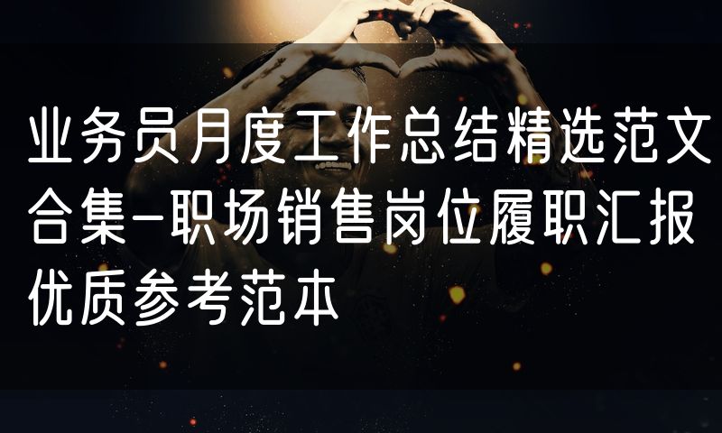 业务员月度工作总结精选范文合集-职场销售岗位履职汇报优质参考范本