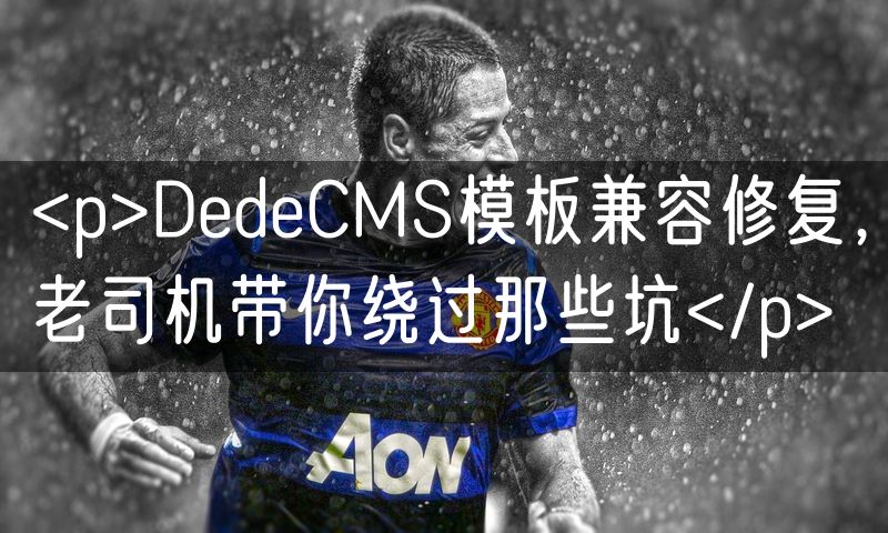 <p>DedeCMS模板兼容修复,老司机带你绕过那些坑</p>(8)