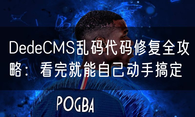 DedeCMS乱码代码修复全攻略：看完就能自己动手搞定(24)