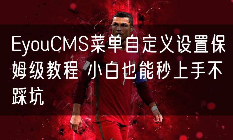 EyouCMS菜单自定义设置保姆级教程 小白也能秒上手不踩坑(0)