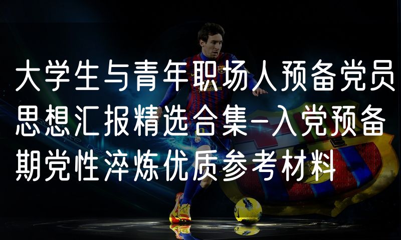 大学生与青年职场人预备党员思想汇报精选合集-入党预备期党性淬炼优质参考材料