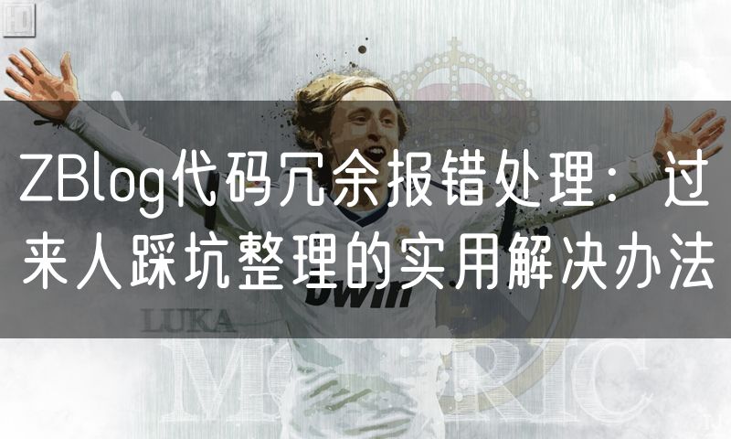 ZBlog代码冗余报错处理：过来人踩坑整理的实用解决办法