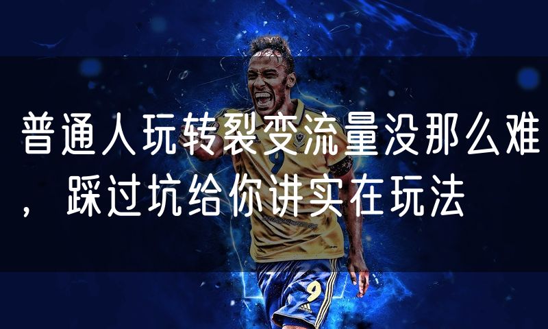 普通人玩转裂变流量没那么难，踩过坑给你讲实在玩法