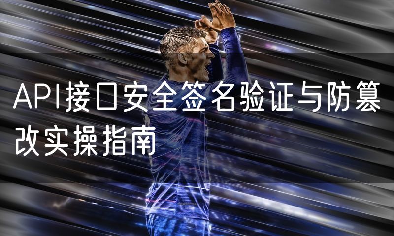 API接口安全签名验证与防篡改实操指南