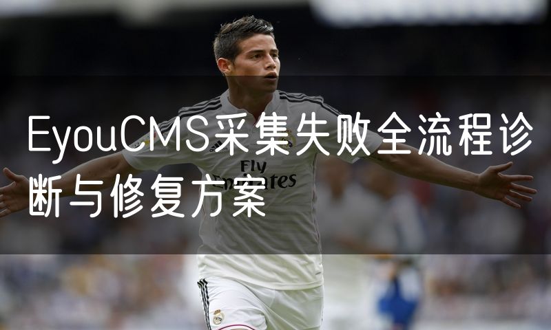 EyouCMS采集失败全流程诊断与修复方案(7)