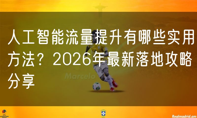 人工智能流量提升有哪些实用方法?2026年最新落地攻略分享