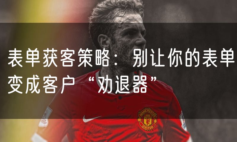 表单获客策略：别让你的表单变成客户“劝退器”(20)