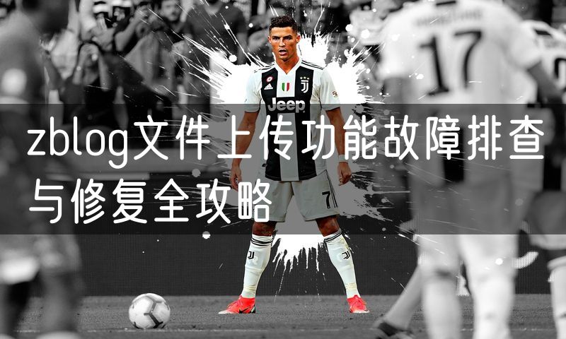 zblog文件上传功能故障排查与修复全攻略