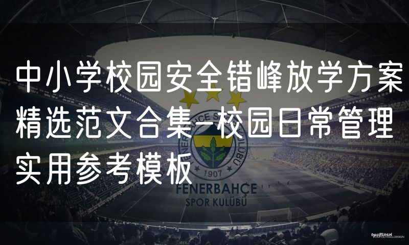中小学校园安全错峰放学方案精选范文合集-校园日常管理实用参考模板