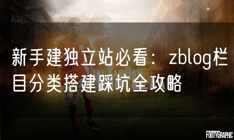 新手建独立站必看:zblog栏目分类搭建踩坑全攻略