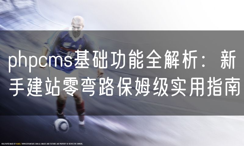 phpcms基础功能全解析:新手建站零弯路保姆级实用指南