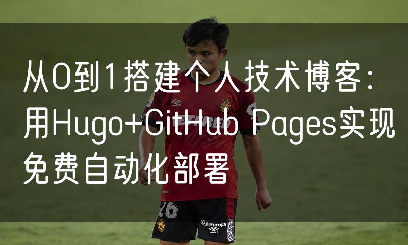 从0到1搭建个人技术博客：用Hugo+GitHub Pages实现免费自动化部署