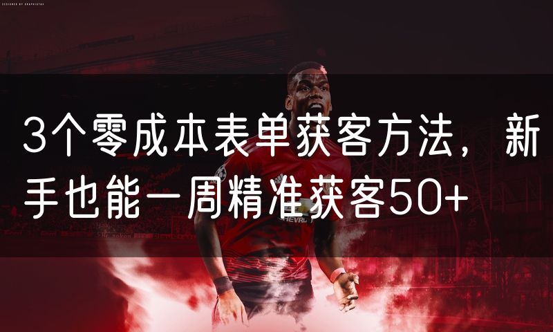 3个零成本表单获客方法，新手也能一周精准获客50+(0)