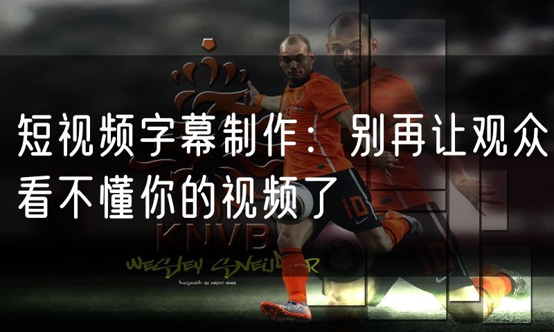 短视频字幕制作:别再让观众看不懂你的视频了