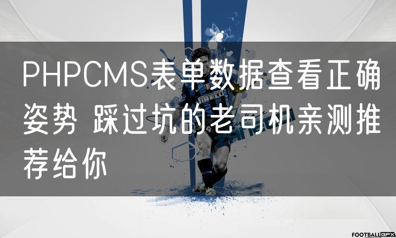 PHPCMS表单数据查看正确姿势 踩过坑的老司机亲测推荐给你