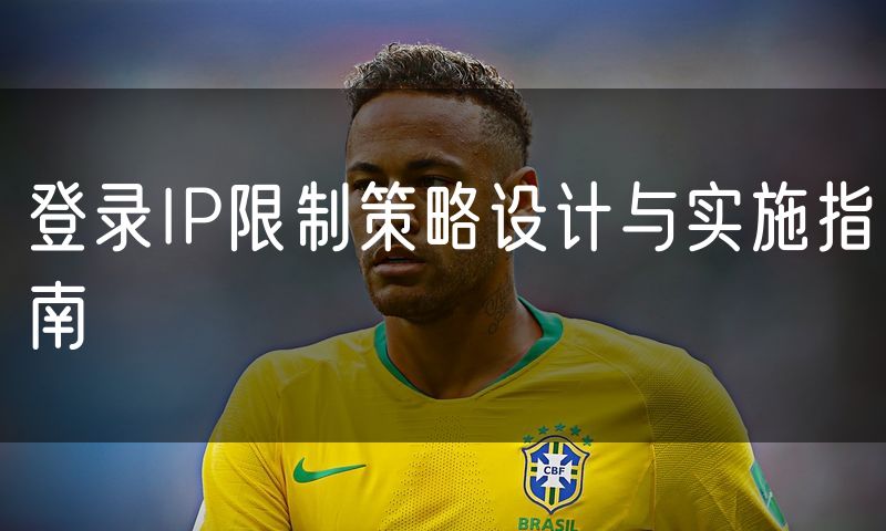 登录IP限制策略设计与实施指南