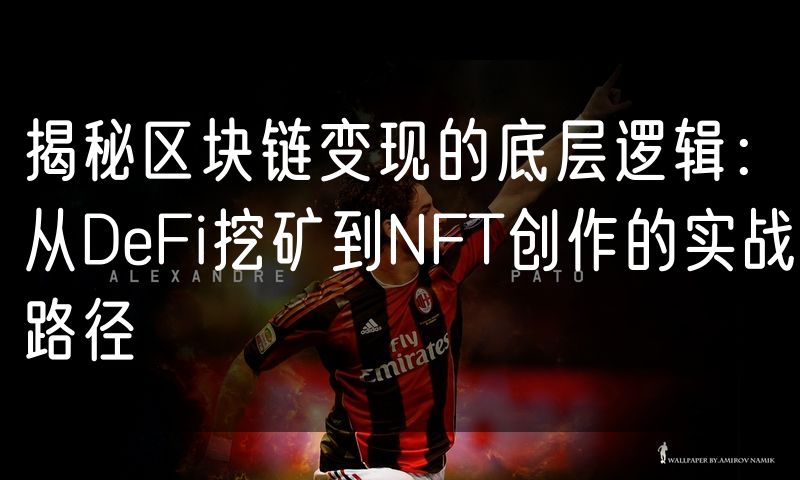 揭秘区块链变现的底层逻辑:从DeFi挖矿到NFT创作的实战路径