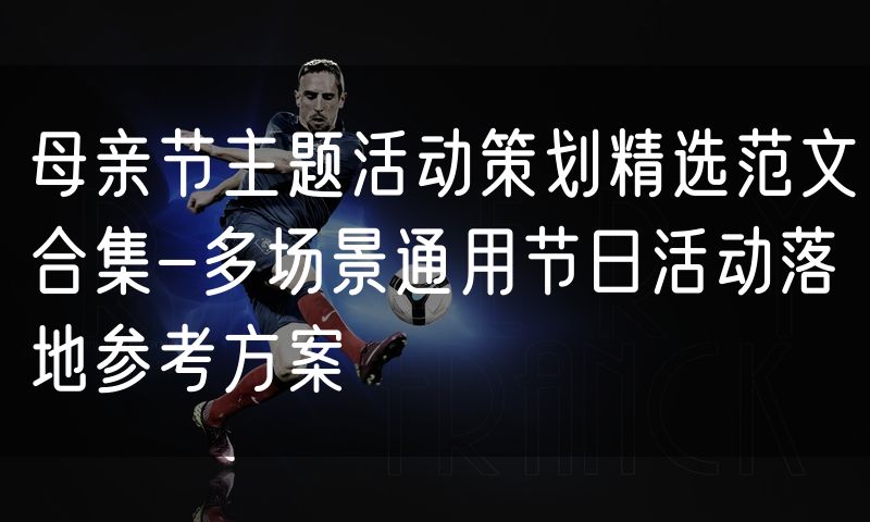 母亲节主题活动策划精选范文合集-多场景通用节日活动落地参考方案