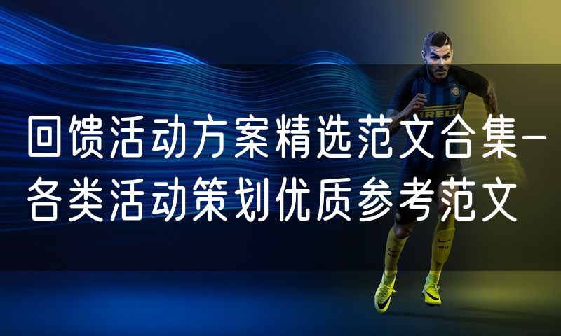 回馈活动方案精选范文合集-各类活动策划优质参考范文