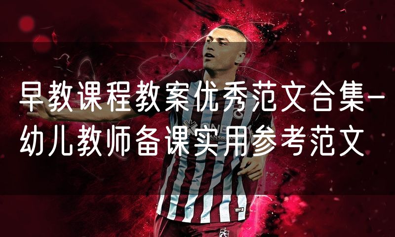 早教课程教案优秀范文合集-幼儿教师备课实用参考范文