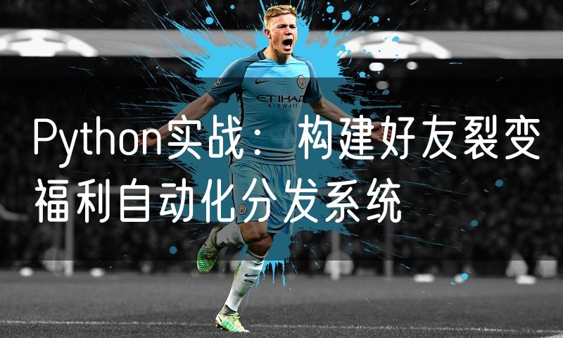 Python实战:构建好友裂变福利自动化分发系统
