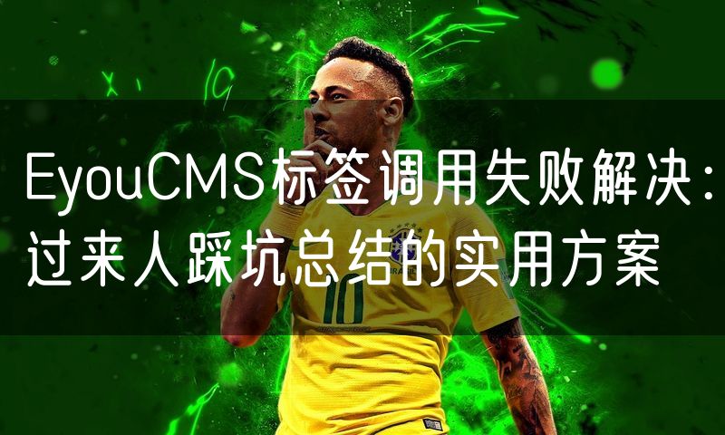 EyouCMS标签调用失败解决:过来人踩坑总结的实用方案(3)