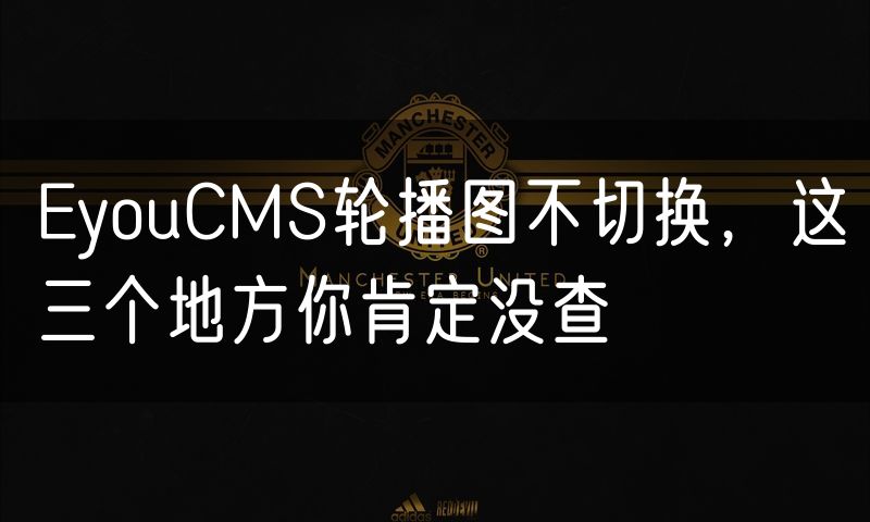EyouCMS轮播图不切换，这三个地方你肯定没查