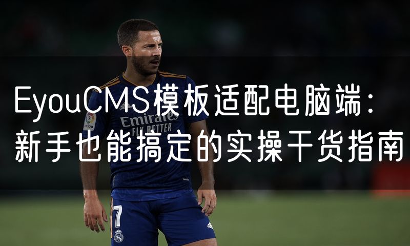 EyouCMS模板适配电脑端:新手也能搞定的实操干货指南