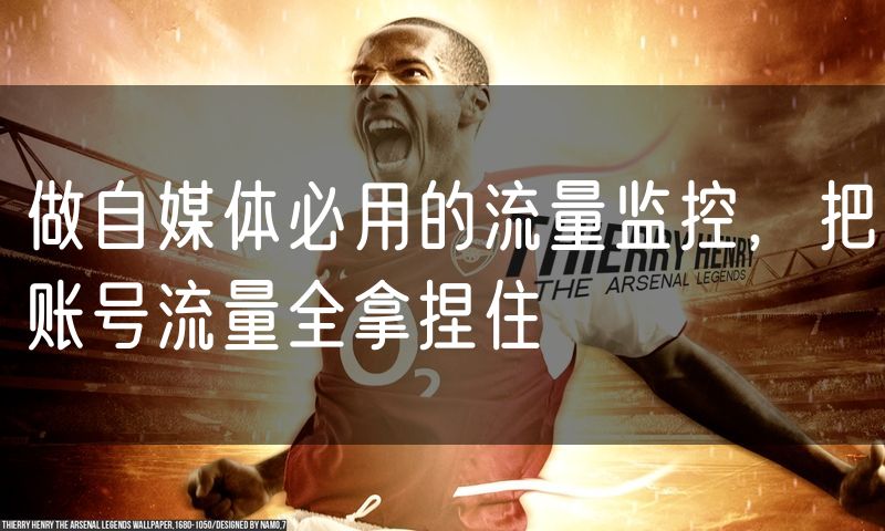 做自媒体必用的流量监控，把账号流量全拿捏住