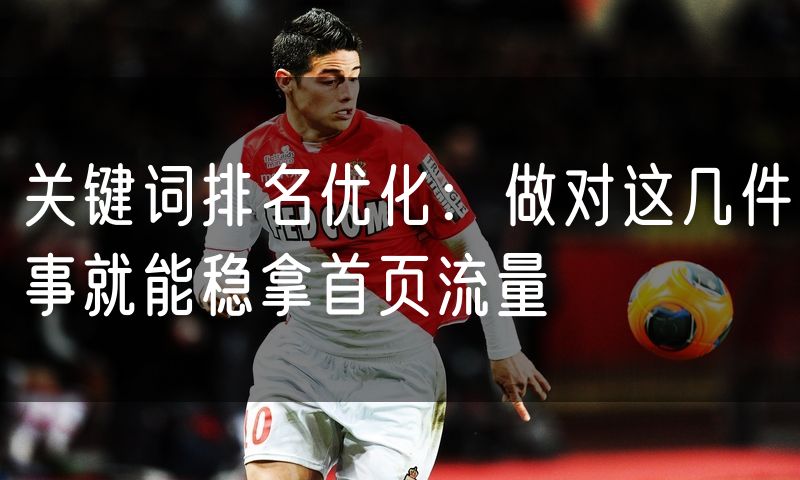 关键词排名优化：做对这几件事就能稳拿首页流量