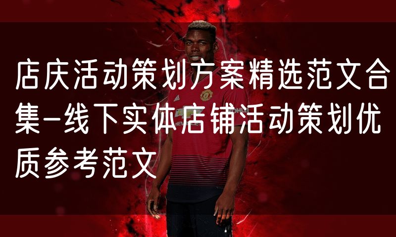 店庆活动策划方案精选范文合集-线下实体店铺活动策划优质参考范文