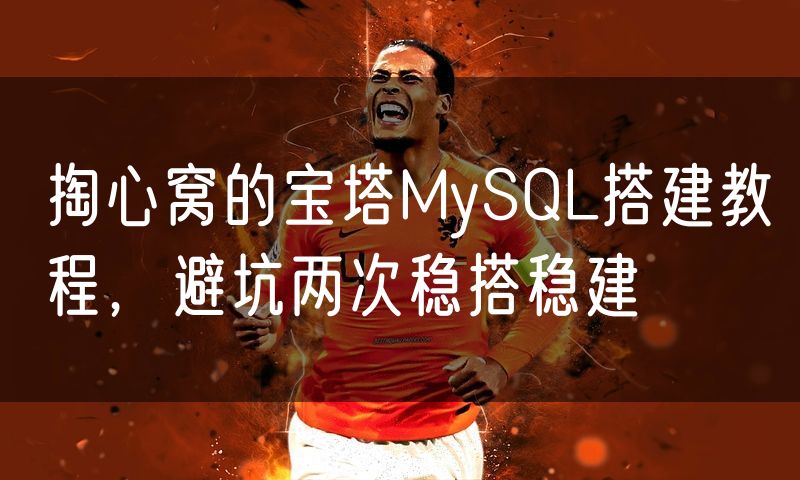 掏心窝的宝塔MySQL搭建教程，避坑两次稳搭稳建