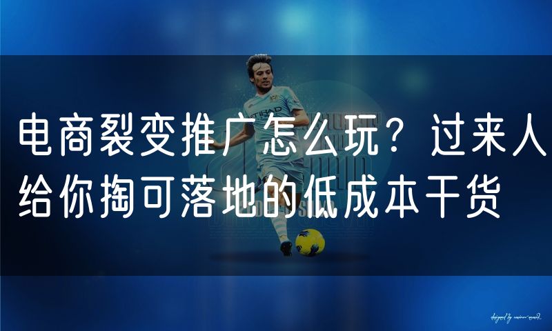 电商裂变推广怎么玩？过来人给你掏可落地的低成本干货