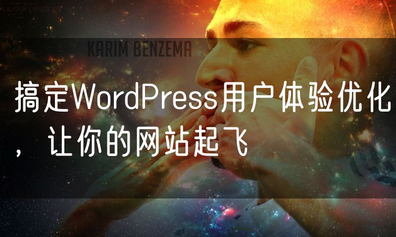 搞定WordPress用户体验优化,让你的网站起飞