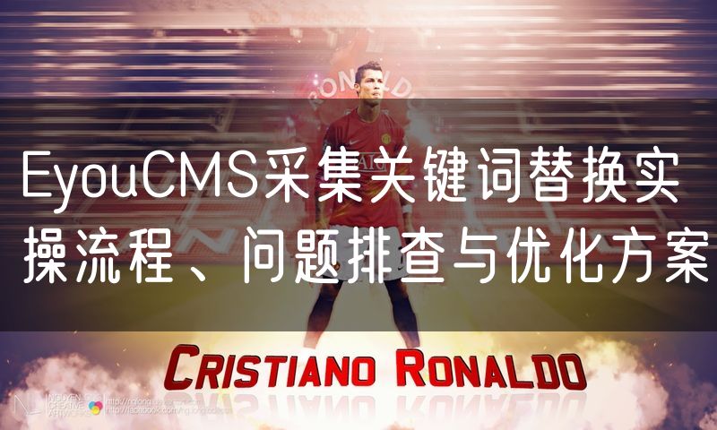 EyouCMS采集关键词替换实操流程、问题排查与优化方案(10)
