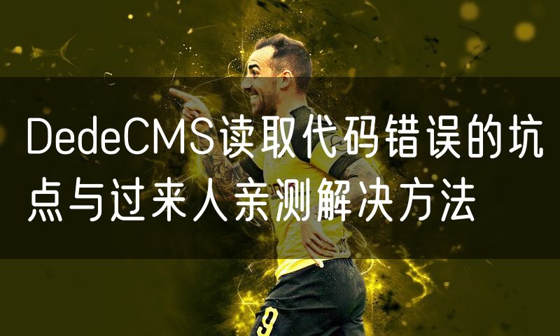 DedeCMS读取代码错误的坑点与过来人亲测解决方法(6)