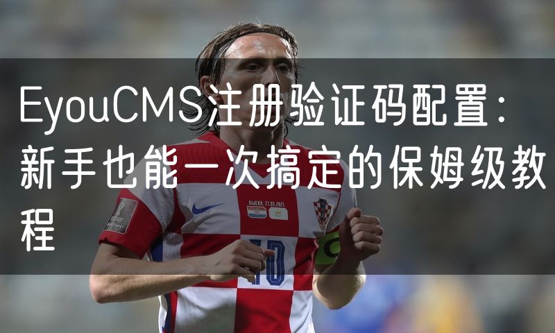 EyouCMS注册验证码配置:新手也能一次搞定的保姆级教程