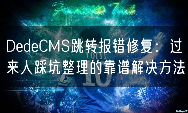 DedeCMS跳转报错修复：过来人踩坑整理的靠谱解决方法(10)
