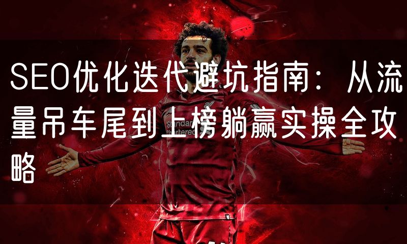 SEO优化迭代避坑指南:从流量吊车尾到上榜躺赢实操全攻略(0)