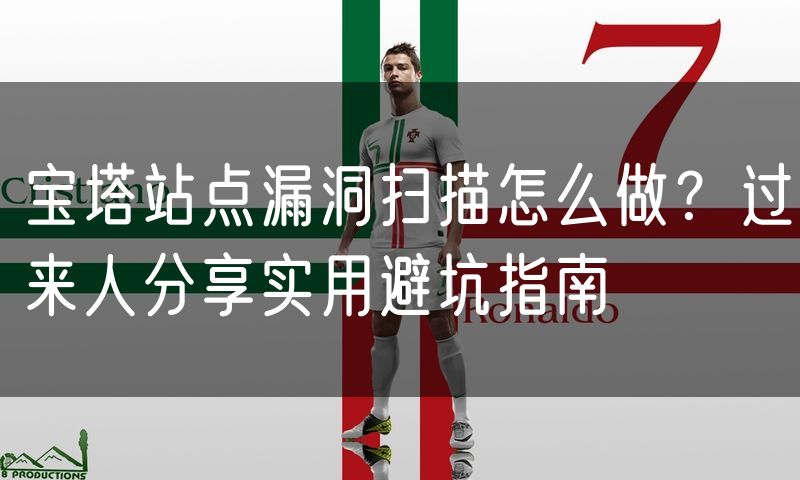宝塔站点漏洞扫描怎么做?过来人分享实用避坑指南