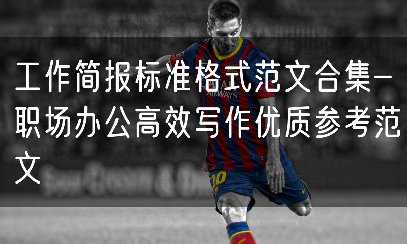 工作简报标准格式范文合集-职场办公高效写作优质参考范文