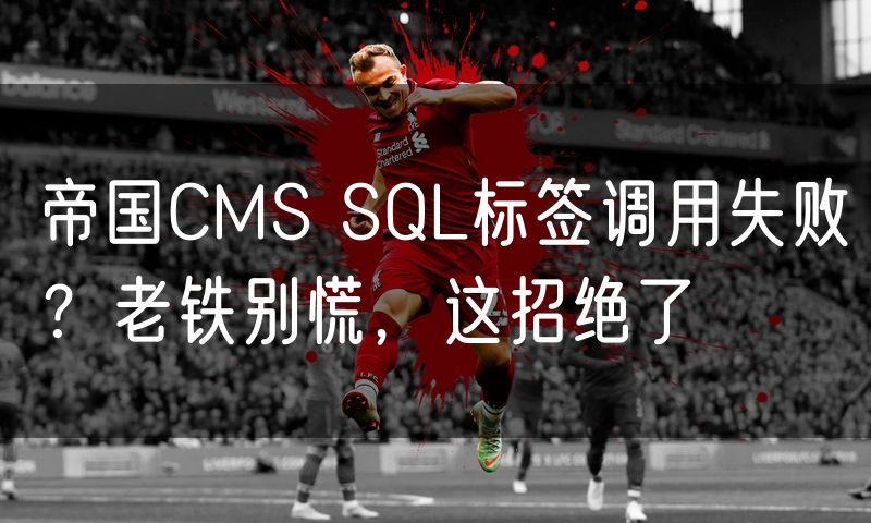 帝国CMS SQL标签调用失败?老铁别慌,这招绝了