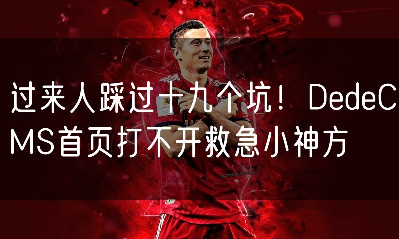 过来人踩过十九个坑！DedeCMS首页打不开救急小神方(18)