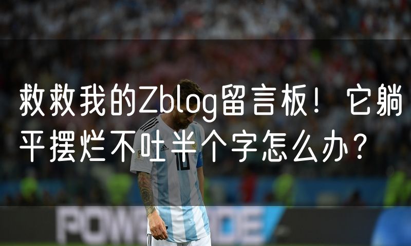 救救我的Zblog留言板！它躺平摆烂不吐半个字怎么办？