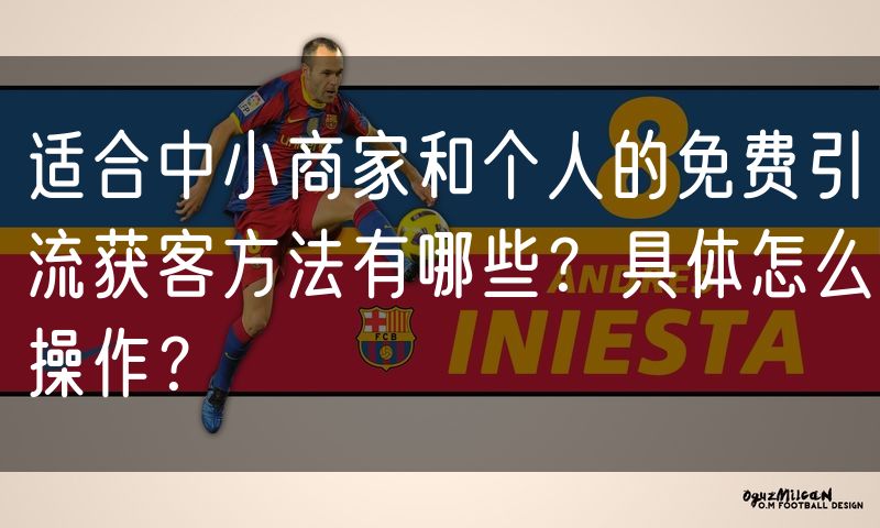 适合中小商家和个人的免费引流获客方法有哪些?具体怎么操作?