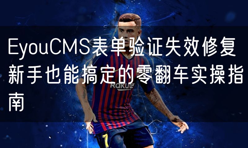 EyouCMS表单验证失效修复 新手也能搞定的零翻车实操指南(12)