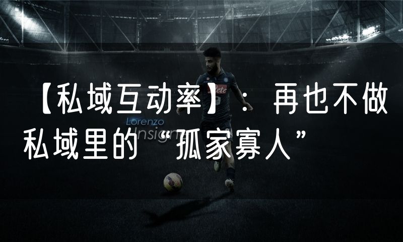 【私域互动率】:再也不做私域里的“孤家寡人”(10)
